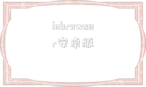 inbrowser安卓版browser浏览器下载中文版-第1张图片-亚星游戏官网
