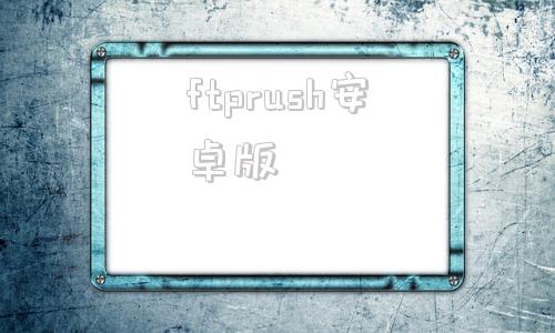 ftprush安卓版ppt免费模板网站在线免费-第1张图片-亚星游戏官网